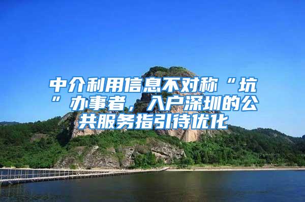 中介利用信息不對稱“坑”辦事者，入戶深圳的公共服務(wù)指引待優(yōu)化