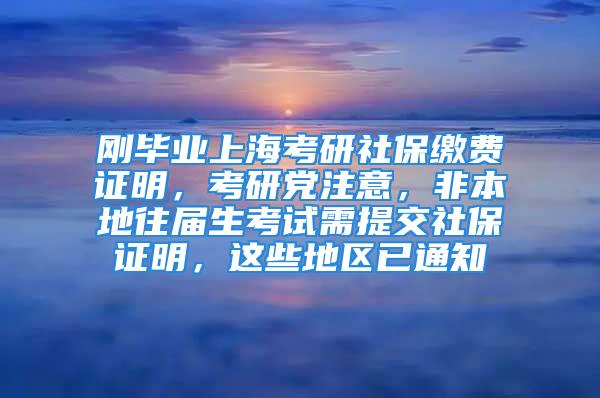 剛畢業(yè)上?？佳猩绫＠U費證明，考研黨注意，非本地往屆生考試需提交社保證明，這些地區(qū)已通知