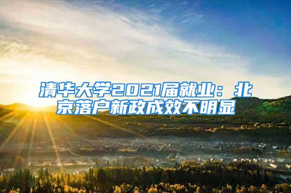 清華大學(xué)2021屆就業(yè)：北京落戶新政成效不明顯