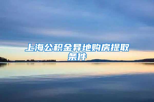 上海公積金異地購房提取條件