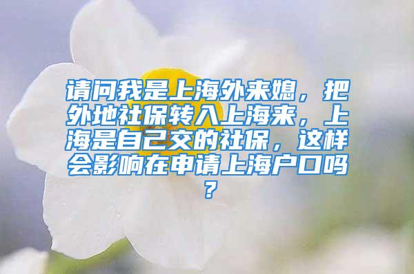 請問我是上海外來媳，把外地社保轉入上海來，上海是自己交的社保，這樣會影響在申請上海戶口嗎？