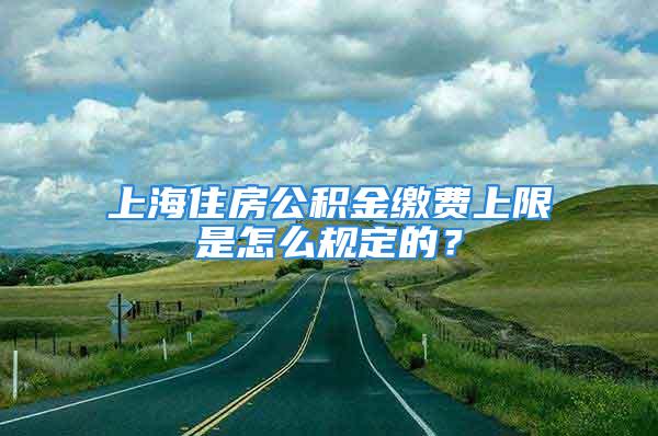 上海住房公積金繳費上限是怎么規(guī)定的？