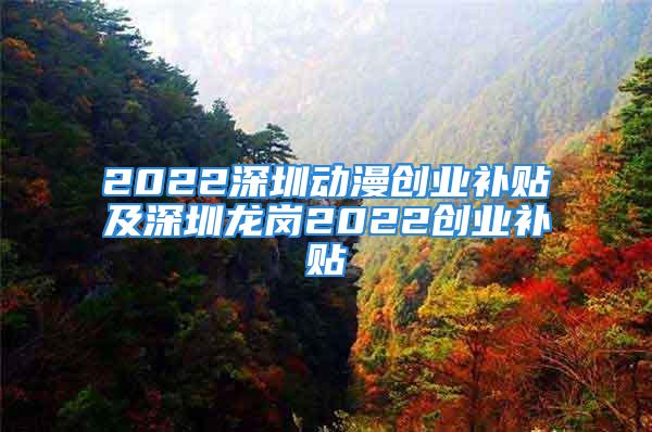 2022深圳動漫創(chuàng)業(yè)補貼及深圳龍崗2022創(chuàng)業(yè)補貼