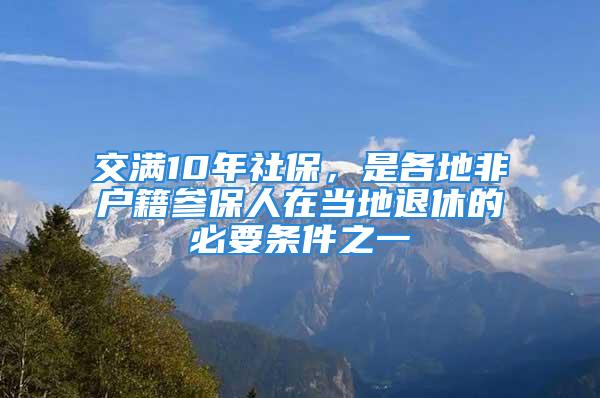 交滿10年社保，是各地非戶籍參保人在當(dāng)?shù)赝诵莸谋匾獥l件之一