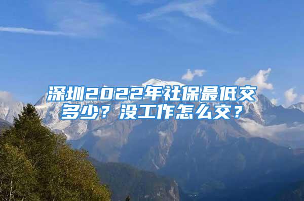 深圳2022年社保最低交多少？沒工作怎么交？