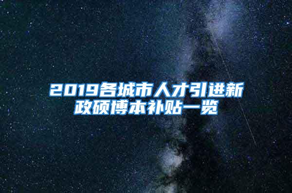 2019各城市人才引進(jìn)新政碩博本補(bǔ)貼一覽