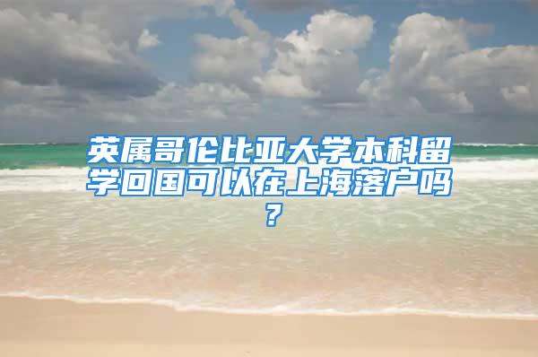 英屬哥倫比亞大學(xué)本科留學(xué)回國(guó)可以在上海落戶嗎？