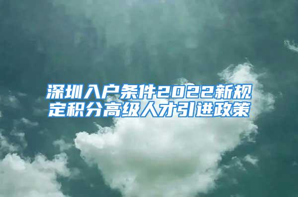 深圳入戶條件2022新規(guī)定積分高級人才引進政策