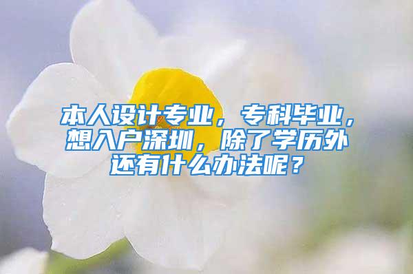 本人設計專業(yè)，?？飘厴I(yè)，想入戶深圳，除了學歷外還有什么辦法呢？