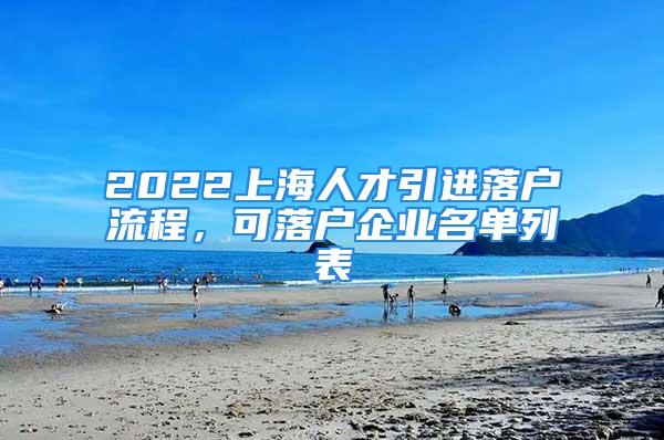 2022上海人才引進(jìn)落戶流程，可落戶企業(yè)名單列表