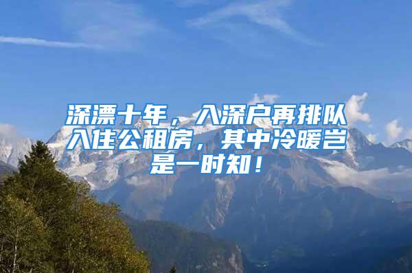 深漂十年，入深戶再排隊(duì)入住公租房，其中冷暖豈是一時(shí)知！