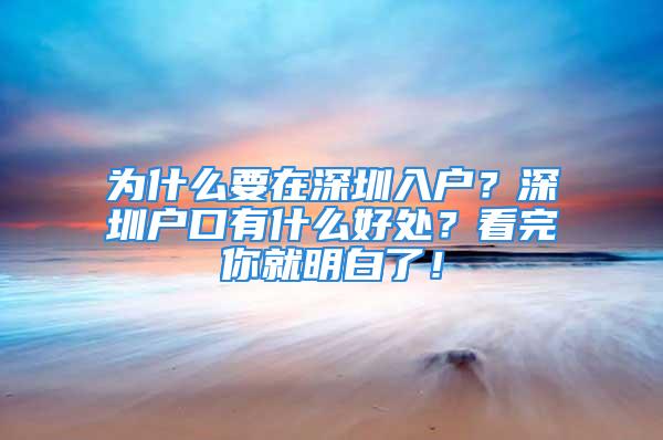 為什么要在深圳入戶？深圳戶口有什么好處？看完你就明白了！