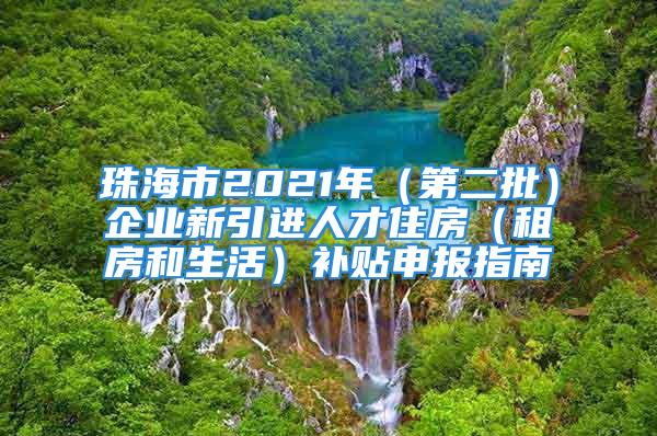 珠海市2021年（第二批）企業(yè)新引進(jìn)人才住房（租房和生活）補貼申報指南