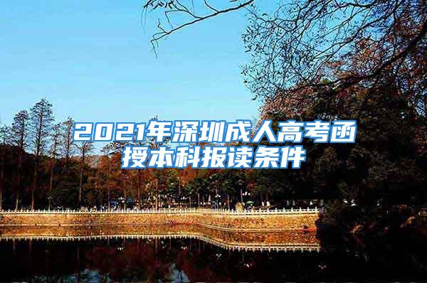 2021年深圳成人高考函授本科報讀條件