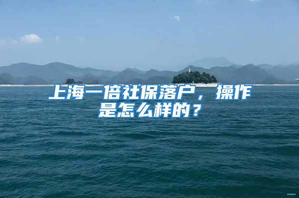 上海一倍社保落戶(hù)，操作是怎么樣的？