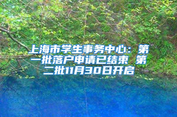 上海市學(xué)生事務(wù)中心：第一批落戶申請已結(jié)束 第二批11月30日開啟