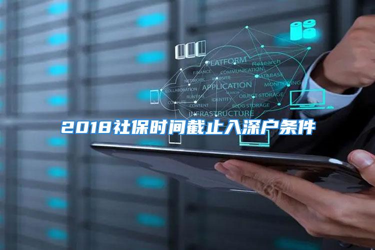 2018社保時(shí)間截止入深戶條件