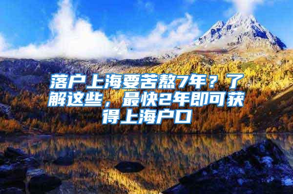 落戶上海要苦熬7年？了解這些，最快2年即可獲得上海戶口