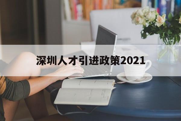 深圳人才引進政策2021(深圳人才引進政策2021碩士) 深圳積分入戶條件