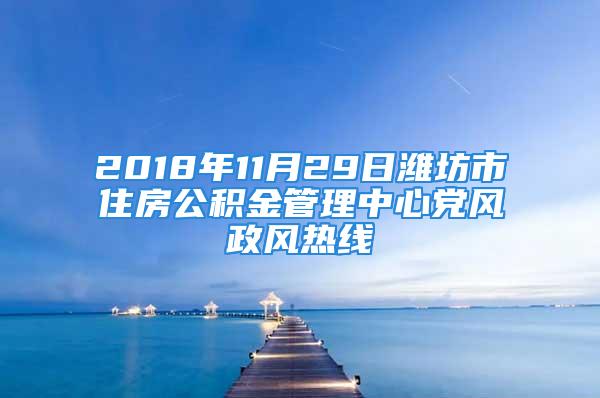 2018年11月29日濰坊市住房公積金管理中心黨風(fēng)政風(fēng)熱線