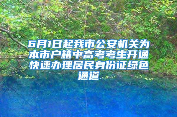 6月1日起我市公安機(jī)關(guān)為本市戶籍中高考考生開通快速辦理居民身份證綠色通道