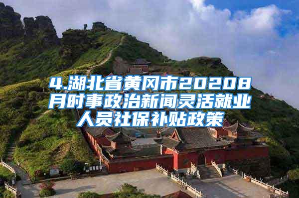 4.湖北省黃岡市20208月時(shí)事政治新聞靈活就業(yè)人員社保補(bǔ)貼政策