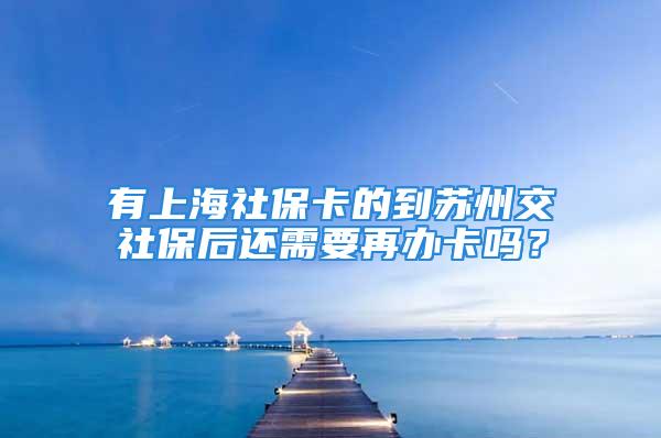 有上海社?？ǖ牡教K州交社保后還需要再辦卡嗎？