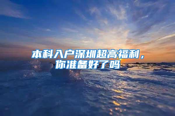 本科入戶深圳超高福利，你準(zhǔn)備好了嗎