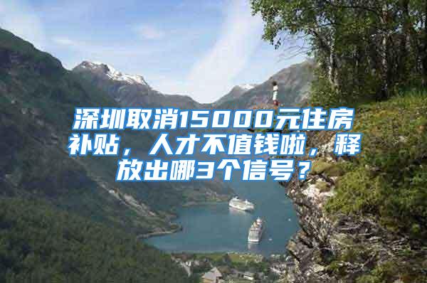 深圳取消15000元住房補(bǔ)貼，人才不值錢啦，釋放出哪3個(gè)信號？