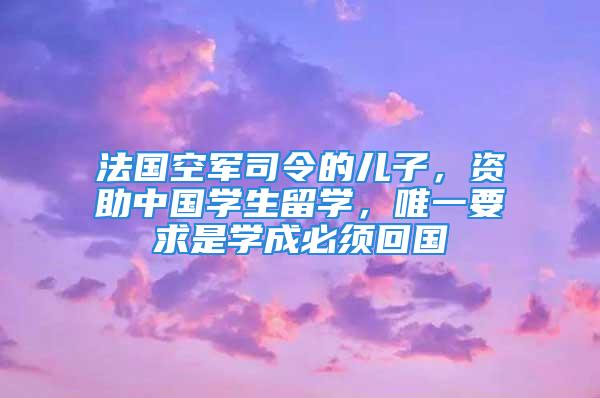 法國空軍司令的兒子，資助中國學(xué)生留學(xué)，唯一要求是學(xué)成必須回國