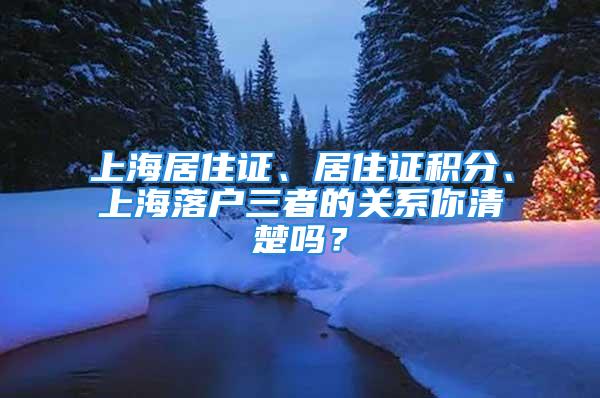 上海居住證、居住證積分、上海落戶三者的關(guān)系你清楚嗎？