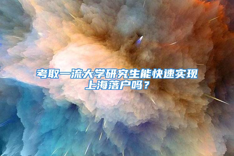 考取一流大學研究生能快速實現(xiàn)上海落戶嗎？