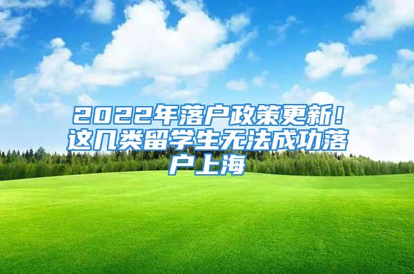 2022年落戶政策更新！這幾類留學(xué)生無法成功落戶上海