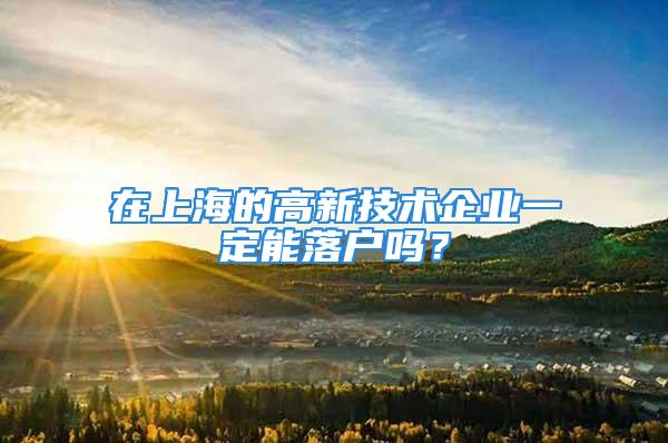 在上海的高新技術企業(yè)一定能落戶嗎？