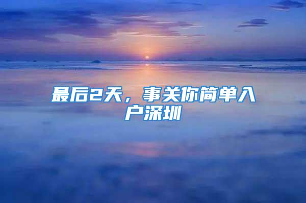 最后2天，事關(guān)你簡單入戶深圳