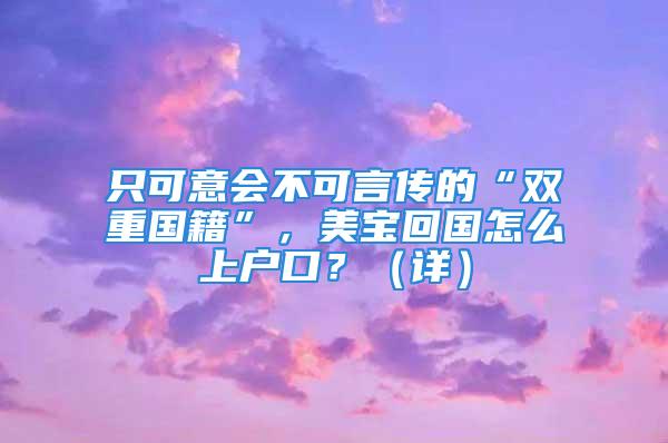 只可意會(huì)不可言傳的“雙重國(guó)籍”，美寶回國(guó)怎么上戶口？（詳）