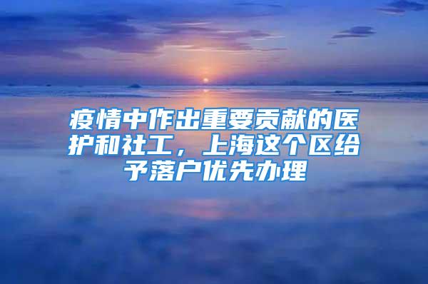 疫情中作出重要貢獻的醫(yī)護和社工，上海這個區(qū)給予落戶優(yōu)先辦理