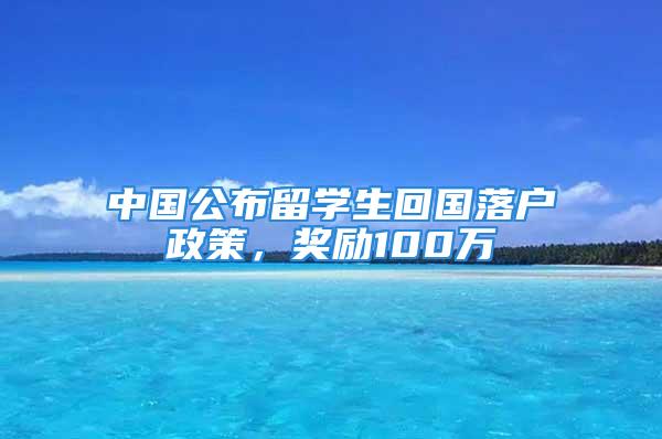 中國(guó)公布留學(xué)生回國(guó)落戶政策，獎(jiǎng)勵(lì)100萬