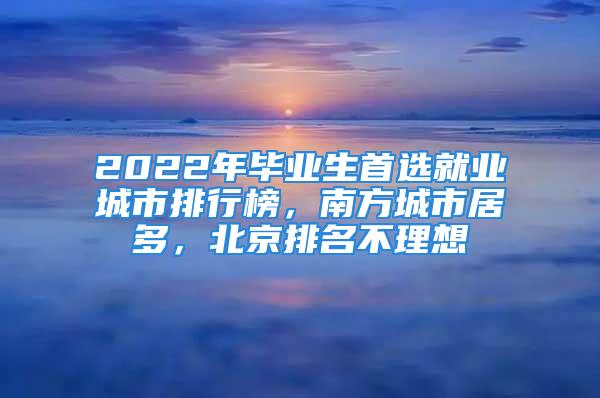 2022年畢業(yè)生首選就業(yè)城市排行榜，南方城市居多，北京排名不理想