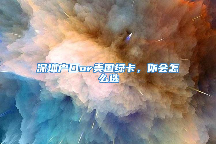 深圳戶口or美國綠卡，你會怎么選