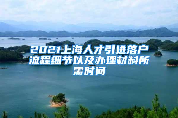 2021上海人才引進(jìn)落戶(hù)流程細(xì)節(jié)以及辦理材料所需時(shí)間