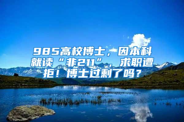 985高校博士，因本科就讀“非211”，求職遭拒！博士過剩了嗎？