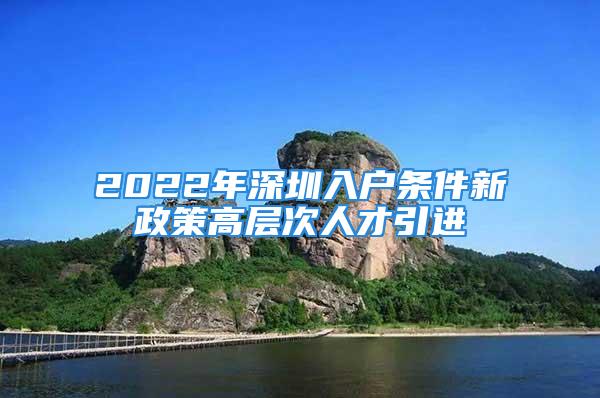 2022年深圳入戶條件新政策高層次人才引進(jìn)