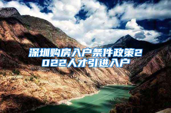 深圳購(gòu)房入戶條件政策2022人才引進(jìn)入戶