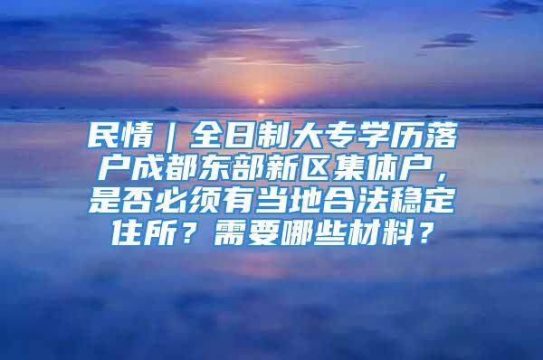 民情｜全日制大專學(xué)歷落戶成都東部新區(qū)集體戶，是否必須有當(dāng)?shù)睾戏ǚ€(wěn)定住所？需要哪些材料？