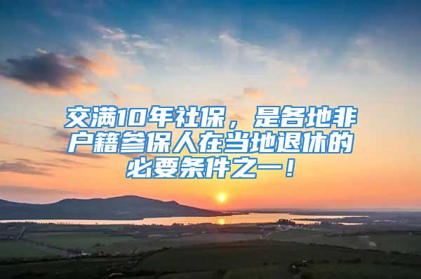 交滿10年社保，是各地非戶籍參保人在當(dāng)?shù)赝诵莸谋匾獥l件之一！