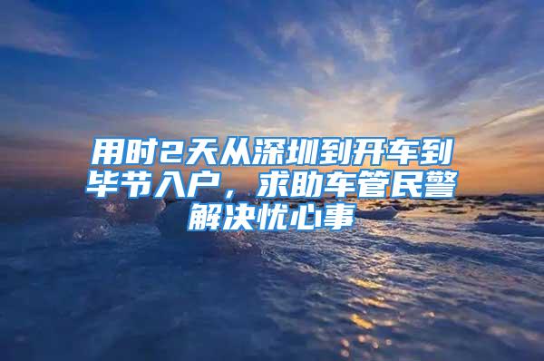 用時(shí)2天從深圳到開車到畢節(jié)入戶，求助車管民警解決憂心事