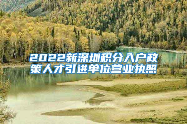 2022新深圳積分入戶政策人才引進(jìn)單位營(yíng)業(yè)執(zhí)照