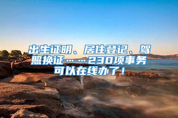 出生證明、居住登記、駕照換證……230項事務(wù)可以在線辦了！