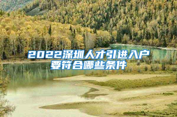 2022深圳人才引進入戶要符合哪些條件